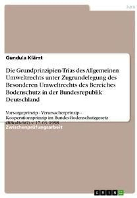 Die Grundprinzipien-Trias des Allgemeinen Umweltrechts unter Zugrundelegung des Besonderen  Umweltrechts des Bereiches Bodenschutz in der Bundesrepublik Deutschland