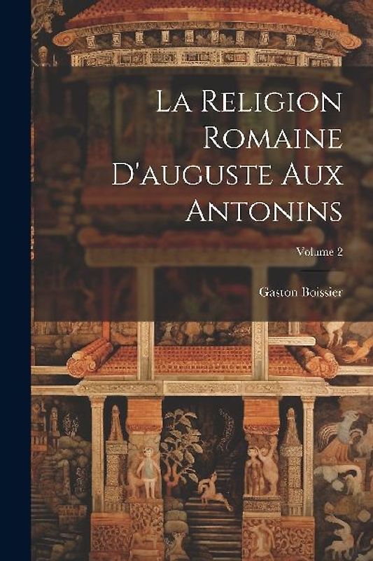 La Religion Romaine D'auguste Aux Antonins; Volume 2