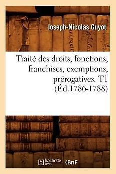 Traité Des Droits, Fonctions, Franchises, Exemptions, Prérogatives. T1 (Éd.1786-1788)