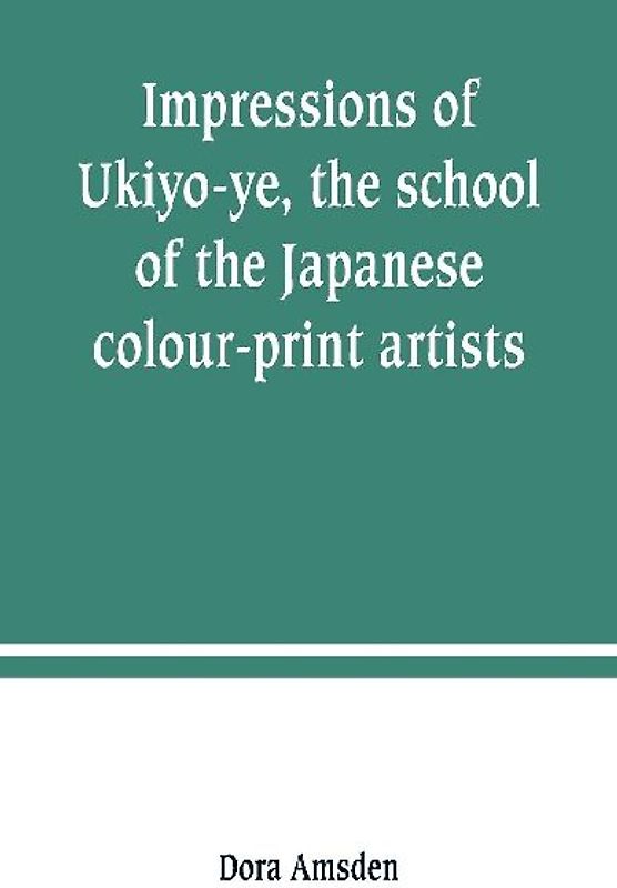 Impressions of Ukiyo-ye, the school of the Japanese colour-print artists