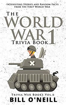 The World War 1 Trivia Book: Interesting Stories and Random Facts from the First World War (Trivia War Books)