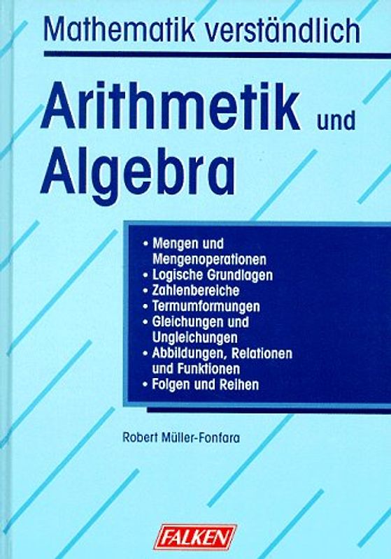 Arithmetik und Algebra. Mathematik verständlich. Mengen und Mengenoperationen, Logische Grundlagen. Zahlenbereiche, Termumformungen, Gleichungen und Ungleichungen. Abbildungen, Relationen und Funktionen - Folgen und Reihen