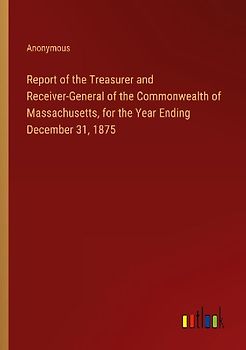 Report of the Treasurer and Receiver-General of the Commonwealth of Massachusetts, for the Year Ending December 31, 1875