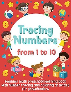 Tracing Numbers from 1 to 10: Beginner Math Preschool Learning Book with Number Tracing and Coloring Activities For Preschoolers: (Activity Book for Girls and Boys)