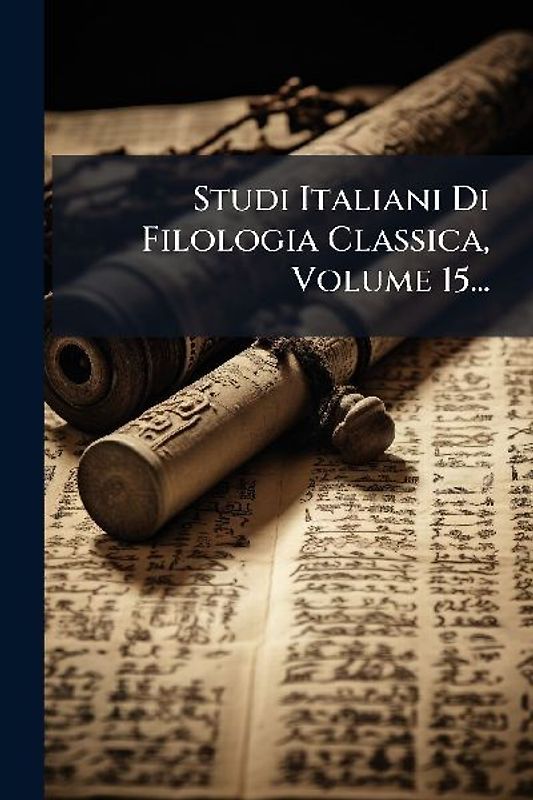 Studi Italiani Di Filologia Classica, Volume 15...