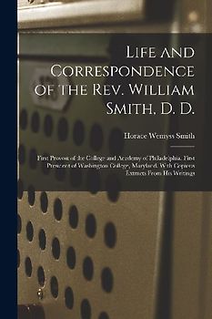 Life and Correspondence of the Rev. William Smith, D. D.: First Provost of the College and Academy of Philadelphia. First President of Washington Coll