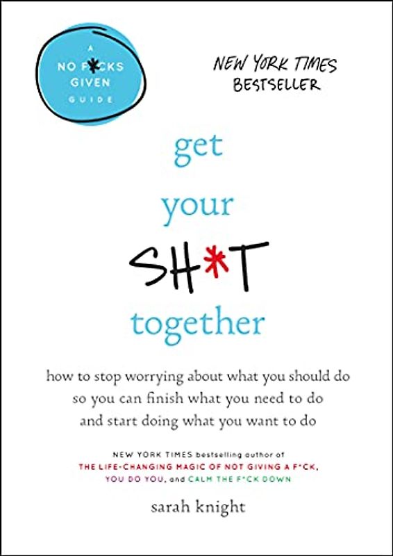 Get Your Sh*t Together: How to Stop Worrying About What You Should Do So You Can Finish What You Need to Do and Start Doing What You Want to Do (A No F*cks Given Guide)  - Sarah Knight [Hardcover]