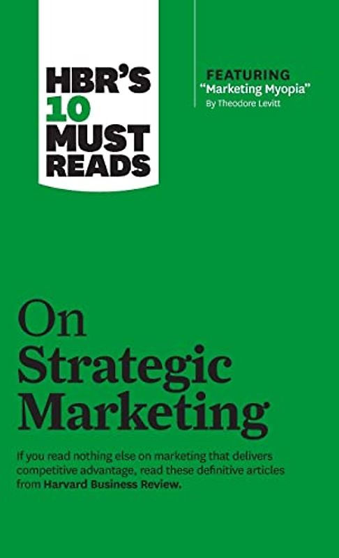 HBR's 10 Must Reads on Strategic Marketing (with featured article "Marketing Myopia," by Theodore Levitt)