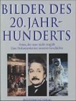 Bilder des 20. Jahrhunderts. Fotos, die man nicht vergisst. Eine Dokumentation unserer Geschichte