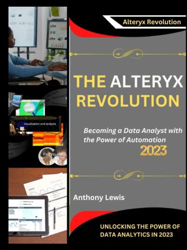 THE ALTERYX REVOLUTION: UNLOCKING THE POWER OF DATA ANALYTICS IN 2023: Becoming a Data Analyst with the Power of Automation