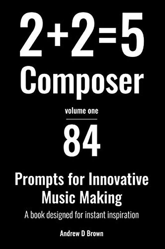 2+2=5 Composer: 84 strategies and prompts for innovative music making