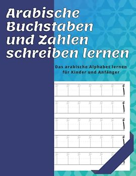 Arabische Buchstaben und Zahlen schreiben lernen. Das arabische Alphabet lernen für Kinder und Anfänger: Übungsbuch zum arabischen Schreiben | Arabische Kalligraphie schreiben lernen