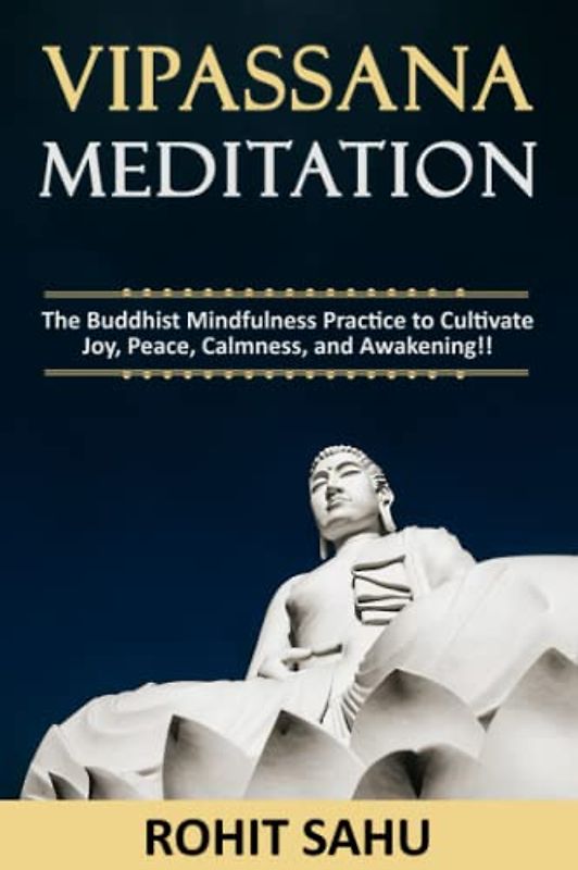 Vipassana Meditation: The Buddhist Mindfulness Practice to Cultivate Joy, Peace, Calmness, and Awakening!!