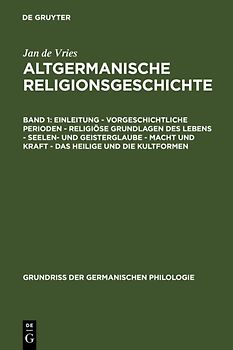Jan de Vries: Altgermanische Religionsgeschichte / Einleitung – Vorgeschichtliche Perioden – Religiöse Grundlagen des Lebens – Seelen- und Geisterglaube – Macht und Kraft – Das Heilige und die Kultformen