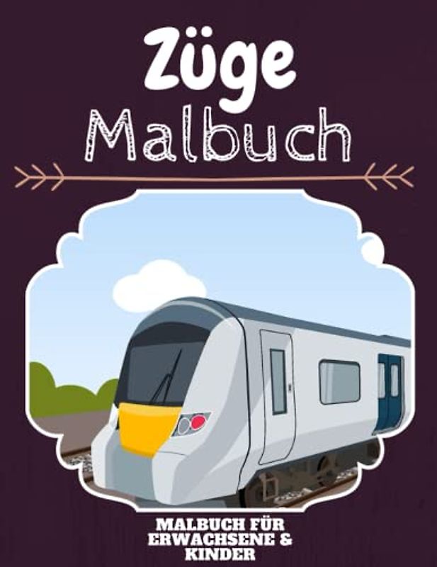Züge Malbuch: HOHE QUALITÄT: Lustiges Züge Malbuch für Kinder Und Erwachsene: Süßes Züge-Malbuch für Kinder und Kleinkinder-Spaß Designs für Jungen und Mädchen (Vorschule)