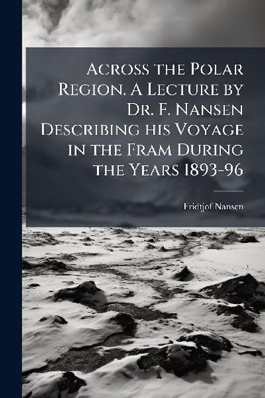 Across the Polar Region. A Lecture by Dr. F. Nansen Describing his Voyage in the Fram During the Years 1893-96