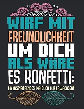 Wirf Mit Freundlichkeit Um Dich Als Wäre Es Konfetti: Ein Inspirierendes Malbuch Für Erwachsene: Softcover Ausmalbuch Geschenkidee 34 Seiten Malbuch 21,6 x 0,5 x 27,9 cm (8,5x 11 Zoll)