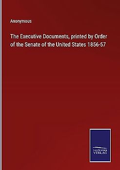 The Executive Documents, printed by Order of the Senate of the United States 1856-57