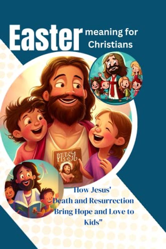 Easter meaning for Christians: How Jesus' Death and Resurrection Bring Hope and Love to Kids"