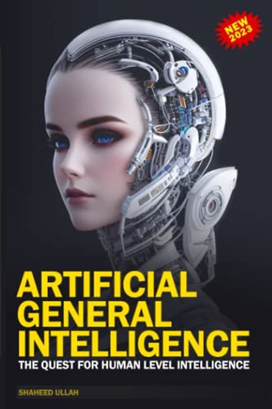 Artificial General Intelligence (AGI): The Quest For Human Level Intelligence: Comprehensive Artificial General Intelligence Book 2023 - Artificial Intelligence: A Guide for Thinking Humans