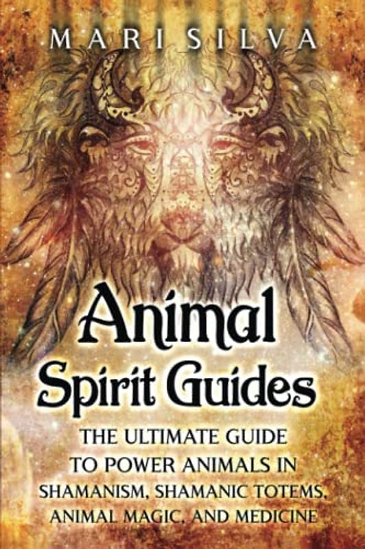 Animal Spirit Guides: The Ultimate Guide to Power Animals in Shamanism, Shamanic Totems, Animal Magic, and Medicine (Connecting with Spirit Guides)
