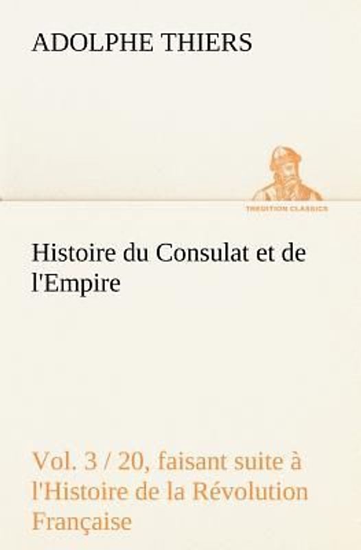 Histoire du Consulat et de l'Empire, (Vol. 3 / 20) faisant suite à l'Histoire de la Révolution Française