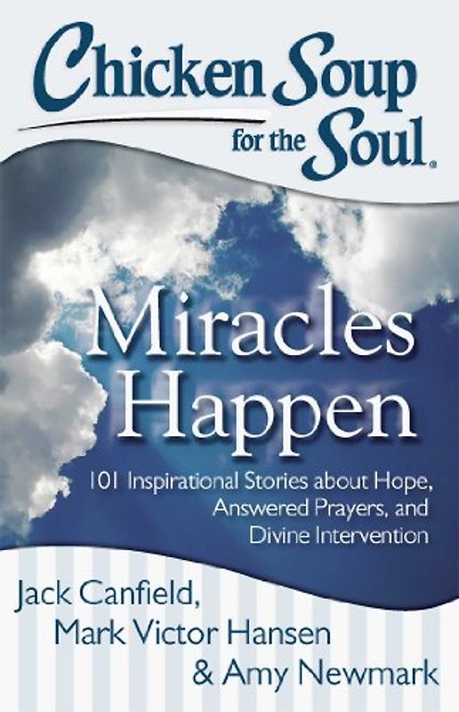 Chicken Soup for the Soul: Miracles Happen: 101 Inspirational Stories about Hope, Answered Prayers, and Divine Intervention - Canfield, Jack