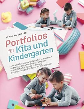 Portfolio für Kita und Kindergarten: Lern- und Entwicklungsfortschritte erkennen und richtig dokumentieren: Der große Praxis-Ratgeber für die Erstellung aussagekräftiger Portfolios im Kindergarten