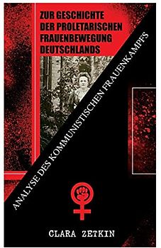 Zur Geschichte der proletarischen Frauenbewegung Deutschlands: Analyse des kommunistischen Frauenkampfs: Klassiker der feministischen Literatur