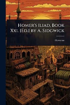 Homer's Iliad, Book Xxi. [Ed.] by A. Sidgwick