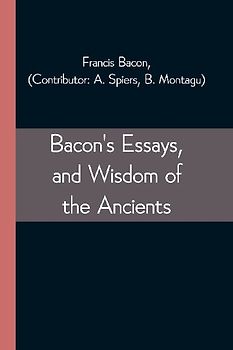 Bacon's Essays, and Wisdom of the Ancients