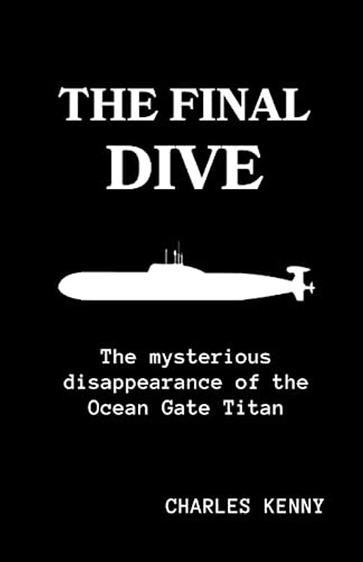 THE FINAL DIVE: A detailed comprehensive guide on the mysterious disappearance of the ocean gate submersible "The Titan" and it explorers