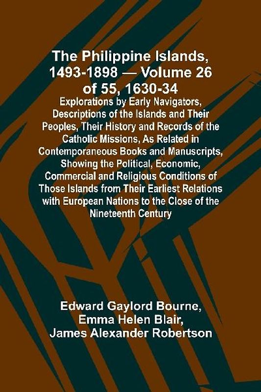 The Philippine Islands, 1493-1898 - Volume 26 of 55 1630-34 Explorations by Early Navigators, Descriptions of the Islands and Their Peoples, Their History and Records of the Catholic Missions, As Related in Contemporaneous Books and Manuscripts, Showing t