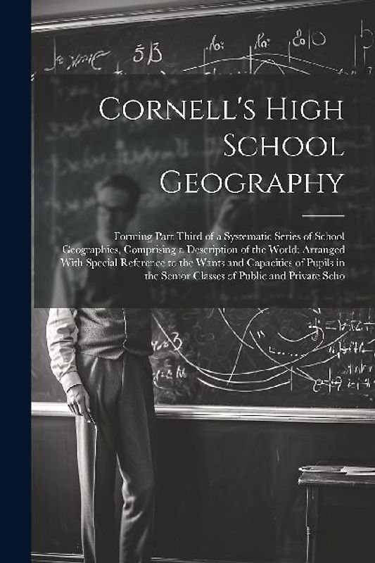 Cornell's High School Geography: Forming Part Third of a Systematic Series of School Geographies, Comprising a Description of the World; Arranged With