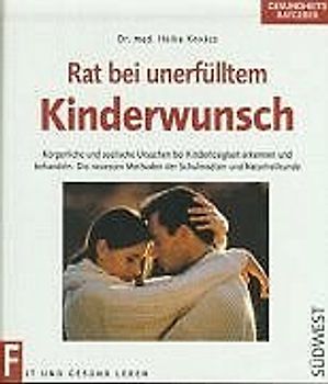 Unerfüllter Kinderwunsch. Körperliche und seelische Ursachen bei Kinderlosigkeit erkennen und behandeln. Die neuesten Methoden der Schulmedizin und der Naturheilkunde