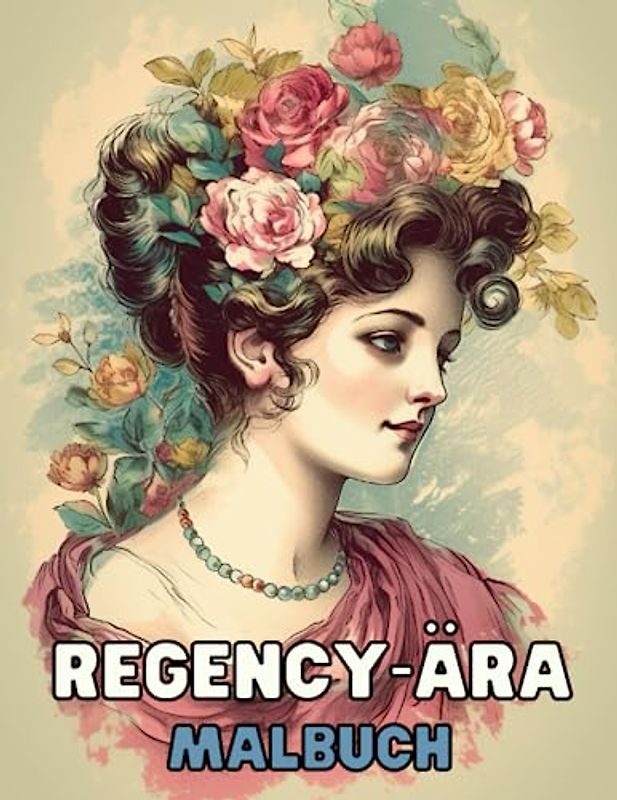 Regency-Ära - Malbuch: Elegante Damen der Vergangenheit zum Ausmalen: Tauche ein in die Welt der Regency-Ära und verwandle wunderschöne Frauenporträts in farbenfrohe Meisterwerke