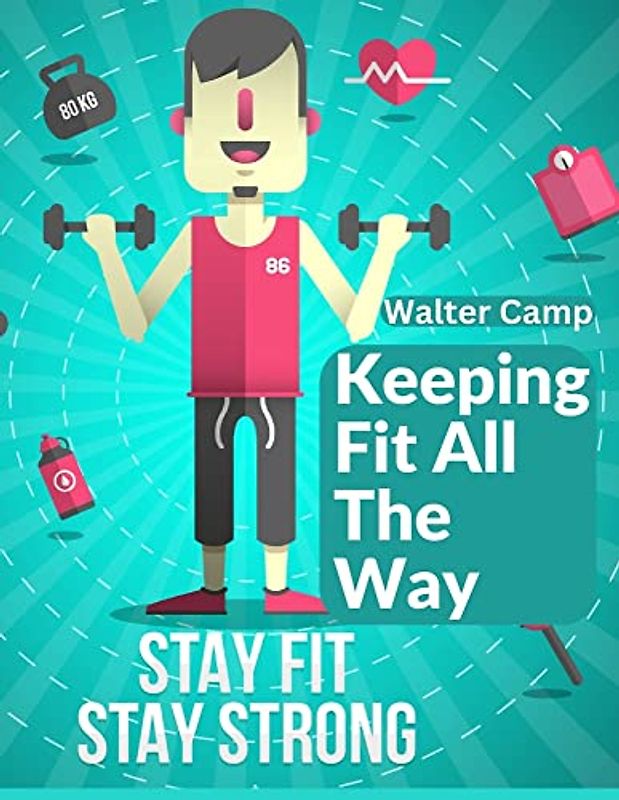 Keeping Fit All The Way: How To Obtain And Maintain Strength And Efficiency