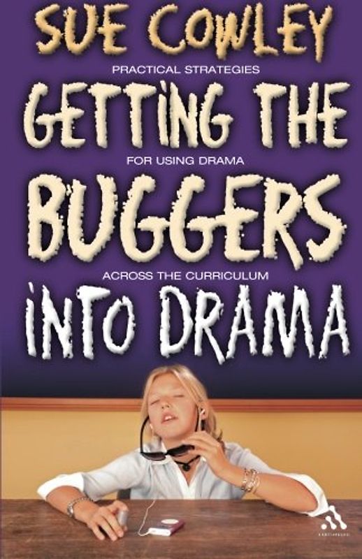 Getting the Buggers Into Drama: A Practical Guide to Teaching Drama - Sue Cowley