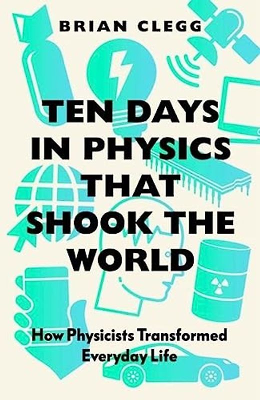 Ten Days in Physics that Shook The World: How Physicists Trnasformed Everyday Life