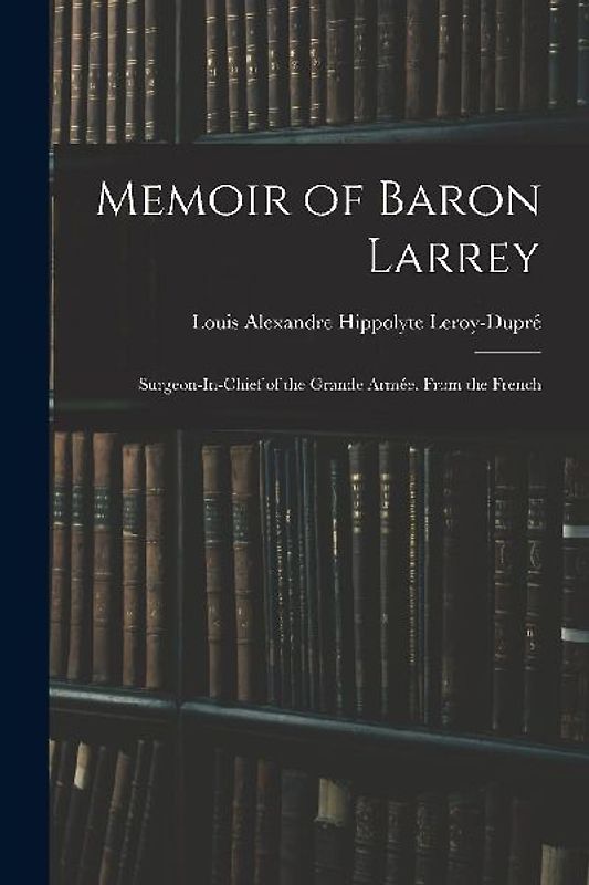 Memoir of Baron Larrey: Surgeon-In-Chief of the Grande Armée. From the French