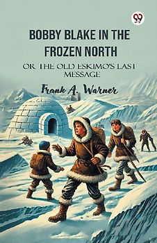 Bobby Blake In The Frozen North Or The Old Eskimo S Last Message