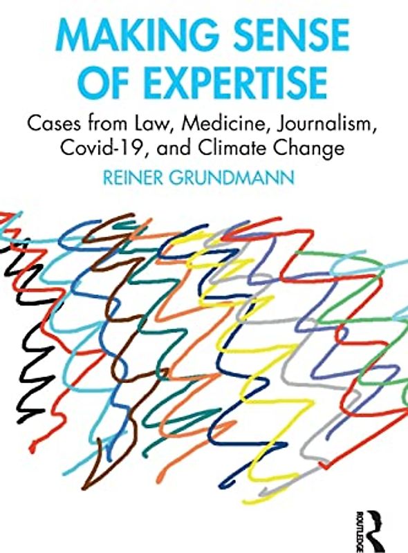 Making Sense of Expertise: Cases from Law, Medicine, Journalism, Covid-19, and Climate Change