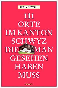 111 Orte im Kanton Schwyz, die man gesehen haben muss