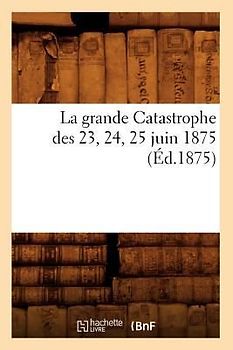 La Grande Catastrophe Des 23, 24, 25 Juin 1875 (Éd.1875)