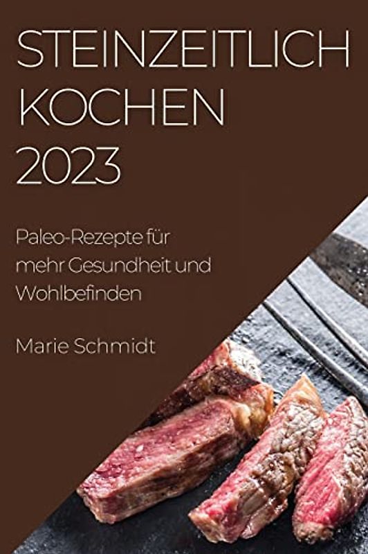 Steinzeitlich Kochen 2023: Paleo-Rezepte für mehr Gesundheit und Wohlbefinden