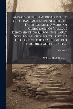 Annals of the American Pulpit; or, Commemorative Notices of Distinguished American Clergymen of Various Denominations, From the Early Settlement of the Country to the Close of the Year Eighteen Hundred and Fifty-five