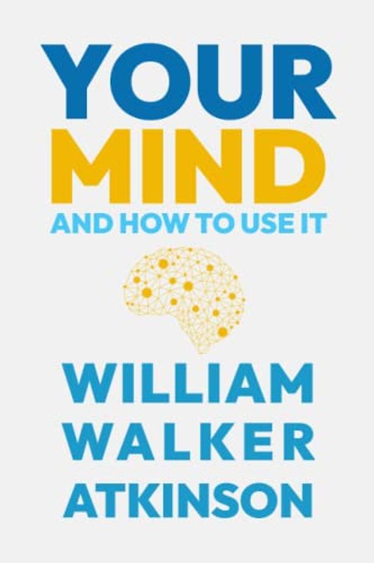 Your Mind and How to Use It: Unlock the Power of Your Mind with the Law of Attraction