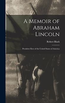 A Memoir of Abraham Lincoln: President Elect of the United States of America