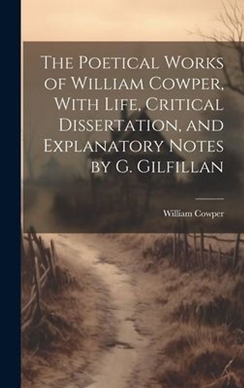 The Poetical Works of William Cowper, With Life, Critical Dissertation, and Explanatory Notes by G. Gilfillan