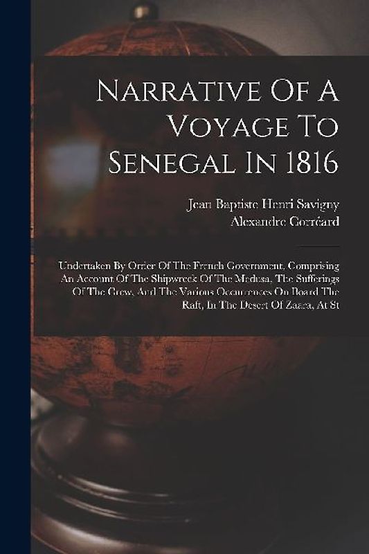 Narrative Of A Voyage To Senegal In 1816: Undertaken By Order Of The French Government, Comprising An Account Of The Shipwreck Of The Medusa, The Suff